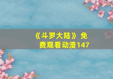 《斗罗大陆》 免费观看动漫147